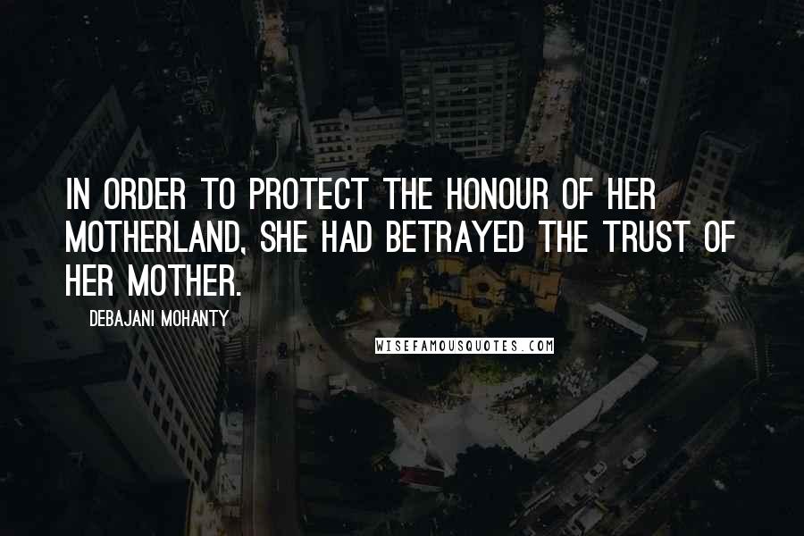 Debajani Mohanty Quotes: In order to protect the honour of her motherland, she had betrayed the trust of her mother.