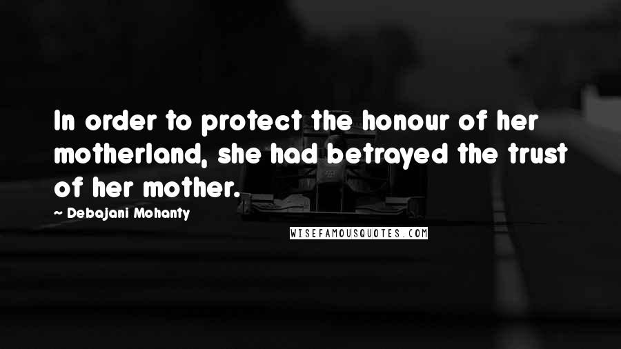 Debajani Mohanty Quotes: In order to protect the honour of her motherland, she had betrayed the trust of her mother.