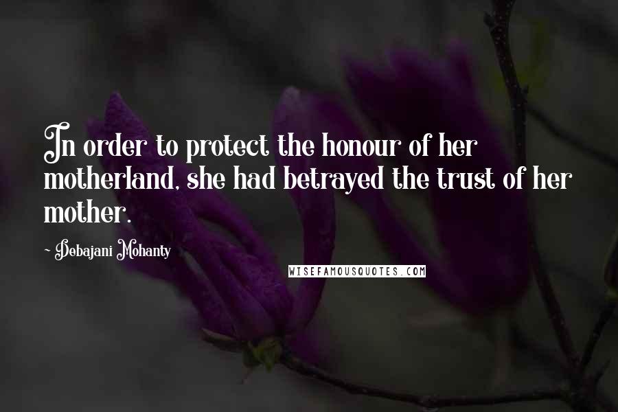 Debajani Mohanty Quotes: In order to protect the honour of her motherland, she had betrayed the trust of her mother.