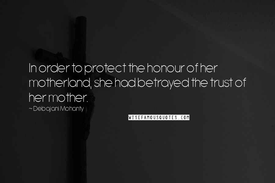 Debajani Mohanty Quotes: In order to protect the honour of her motherland, she had betrayed the trust of her mother.