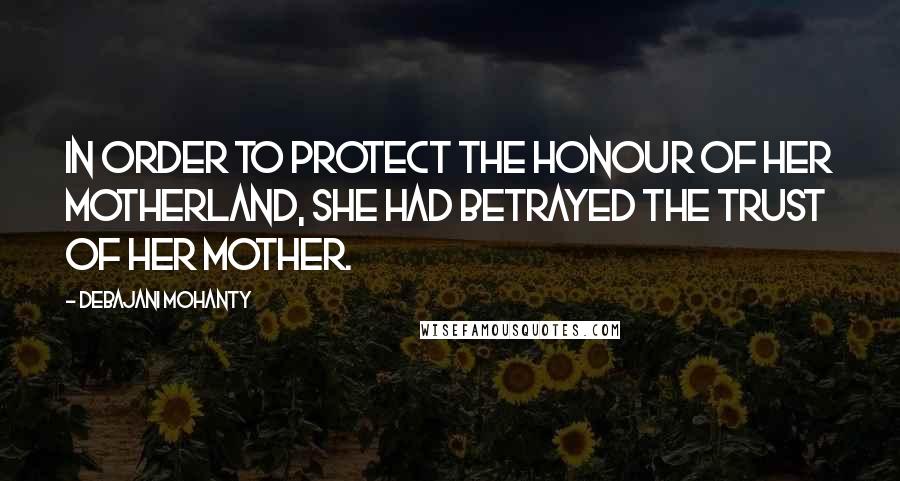 Debajani Mohanty Quotes: In order to protect the honour of her motherland, she had betrayed the trust of her mother.