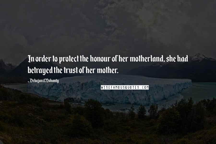 Debajani Mohanty Quotes: In order to protect the honour of her motherland, she had betrayed the trust of her mother.