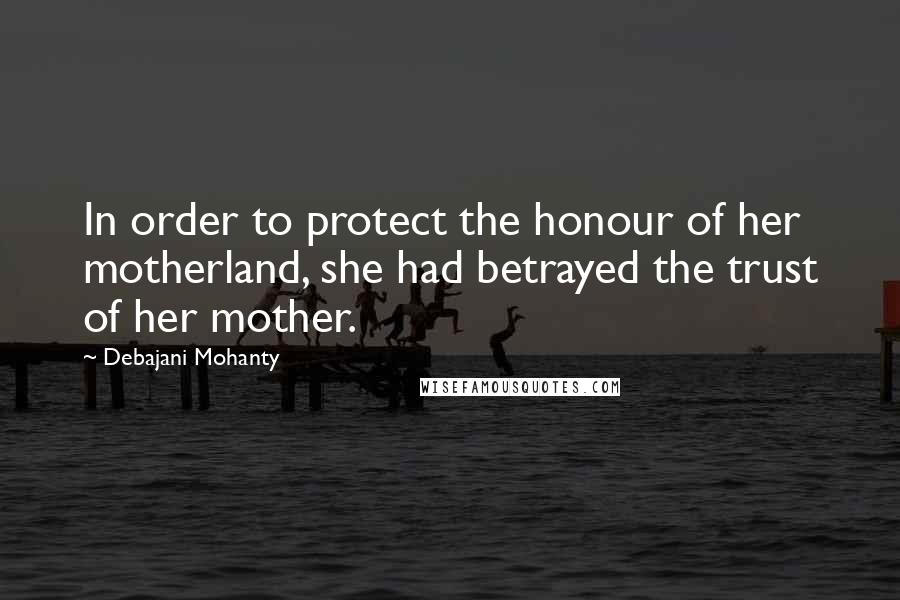 Debajani Mohanty Quotes: In order to protect the honour of her motherland, she had betrayed the trust of her mother.