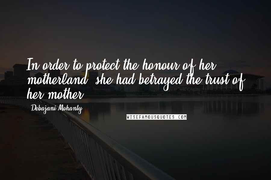 Debajani Mohanty Quotes: In order to protect the honour of her motherland, she had betrayed the trust of her mother.