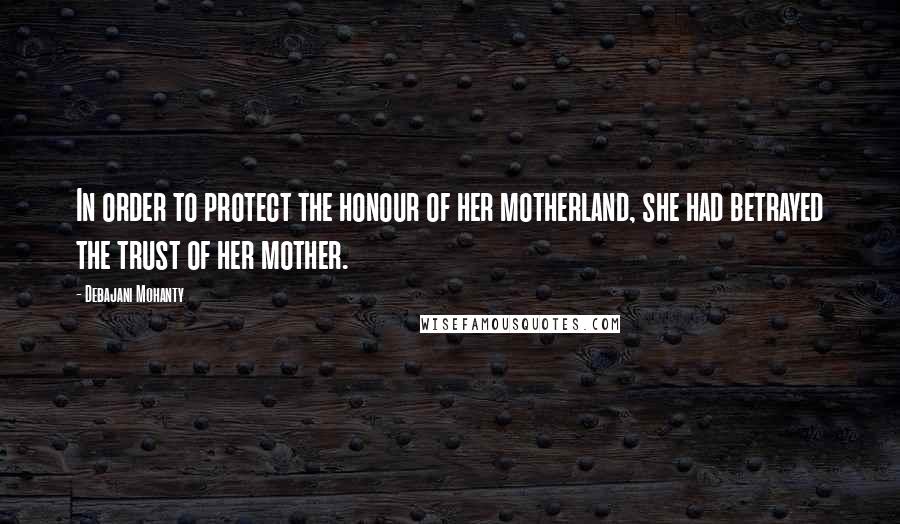 Debajani Mohanty Quotes: In order to protect the honour of her motherland, she had betrayed the trust of her mother.