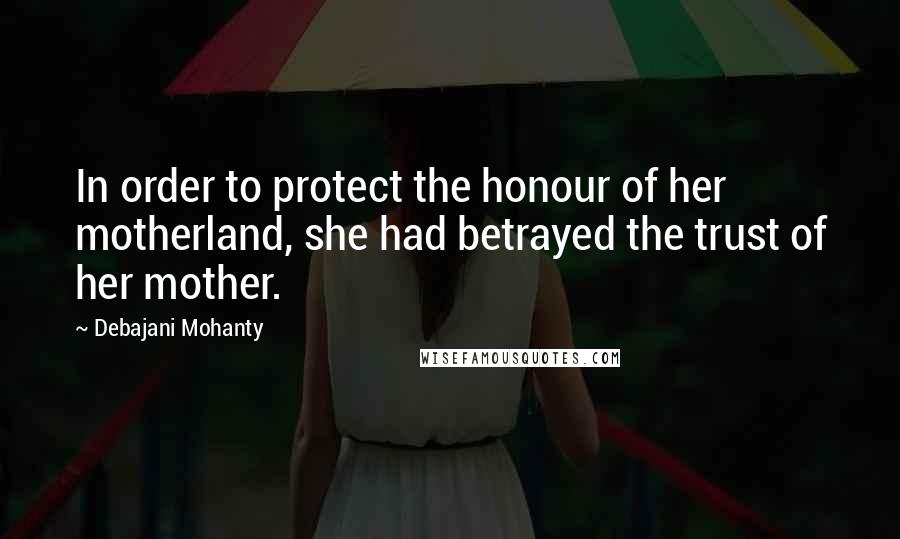 Debajani Mohanty Quotes: In order to protect the honour of her motherland, she had betrayed the trust of her mother.