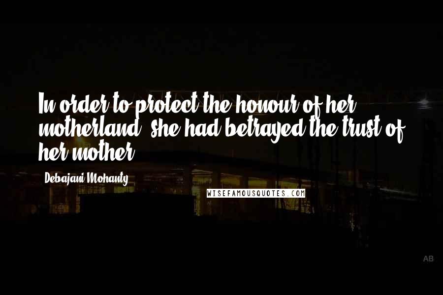 Debajani Mohanty Quotes: In order to protect the honour of her motherland, she had betrayed the trust of her mother.