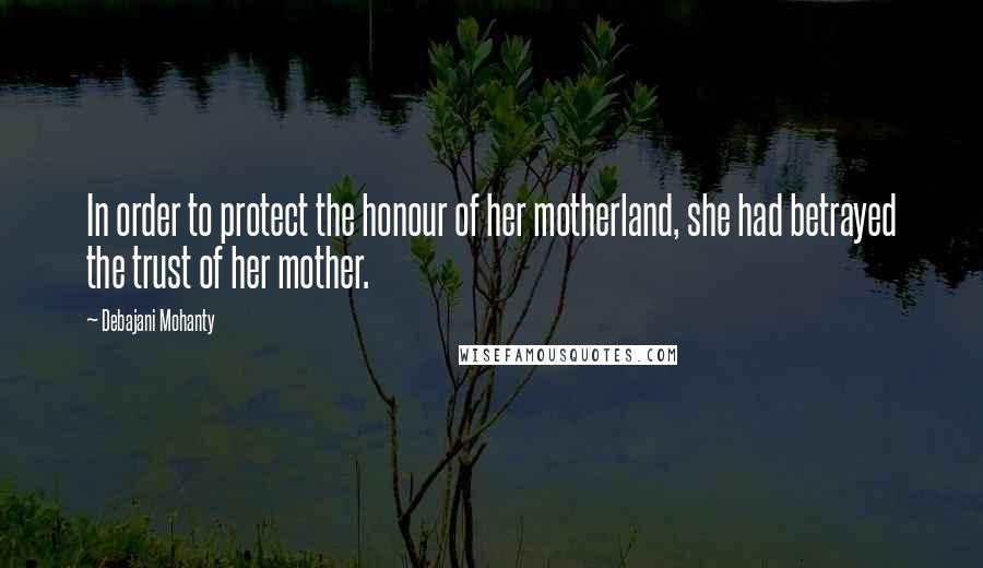 Debajani Mohanty Quotes: In order to protect the honour of her motherland, she had betrayed the trust of her mother.