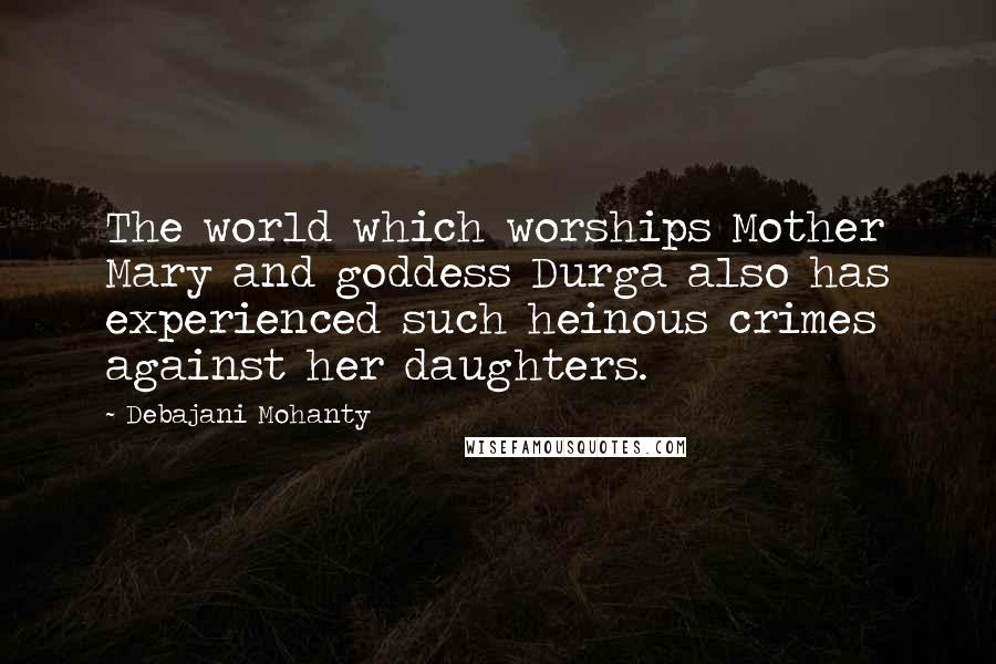 Debajani Mohanty Quotes: The world which worships Mother Mary and goddess Durga also has experienced such heinous crimes against her daughters.