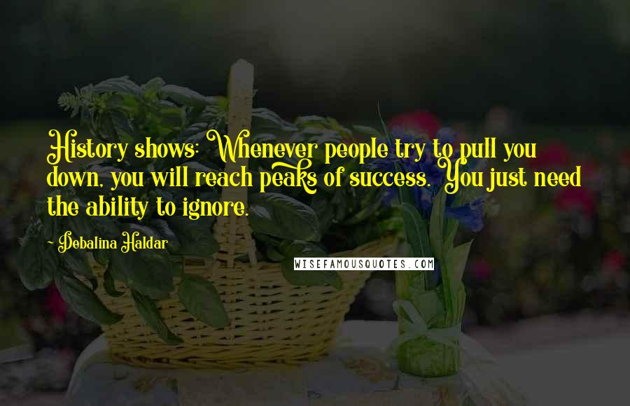 Debalina Haldar Quotes: History shows: Whenever people try to pull you down, you will reach peaks of success. You just need the ability to ignore.