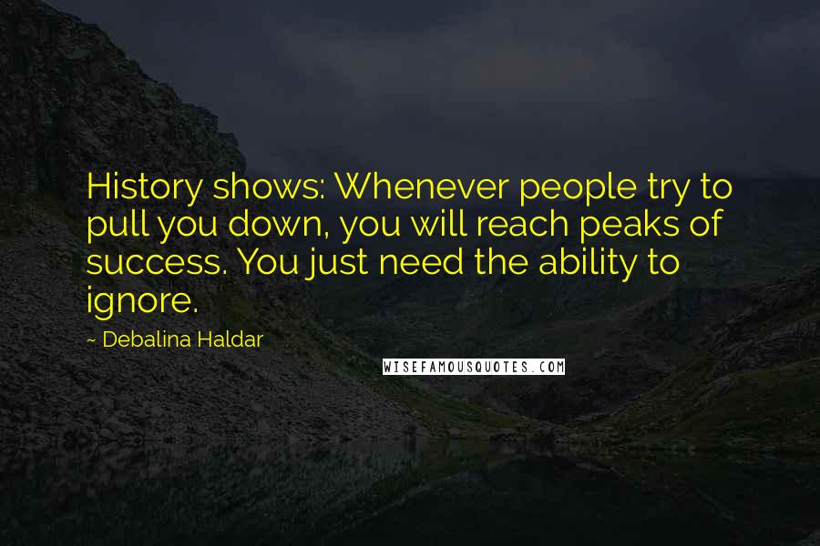 Debalina Haldar Quotes: History shows: Whenever people try to pull you down, you will reach peaks of success. You just need the ability to ignore.