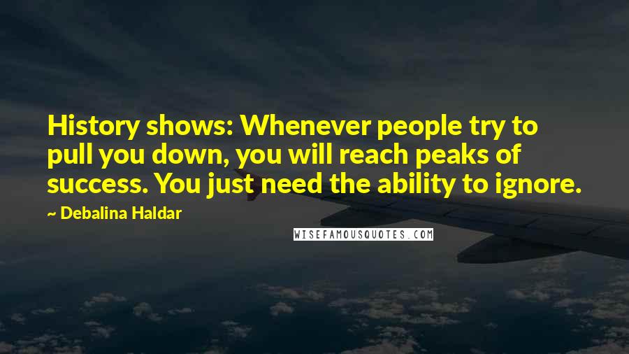 Debalina Haldar Quotes: History shows: Whenever people try to pull you down, you will reach peaks of success. You just need the ability to ignore.