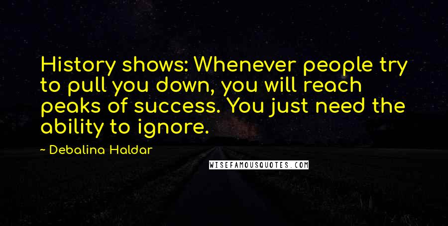 Debalina Haldar Quotes: History shows: Whenever people try to pull you down, you will reach peaks of success. You just need the ability to ignore.