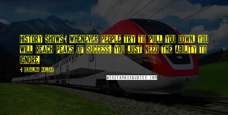 Debalina Haldar Quotes: History shows: Whenever people try to pull you down, you will reach peaks of success. You just need the ability to ignore.