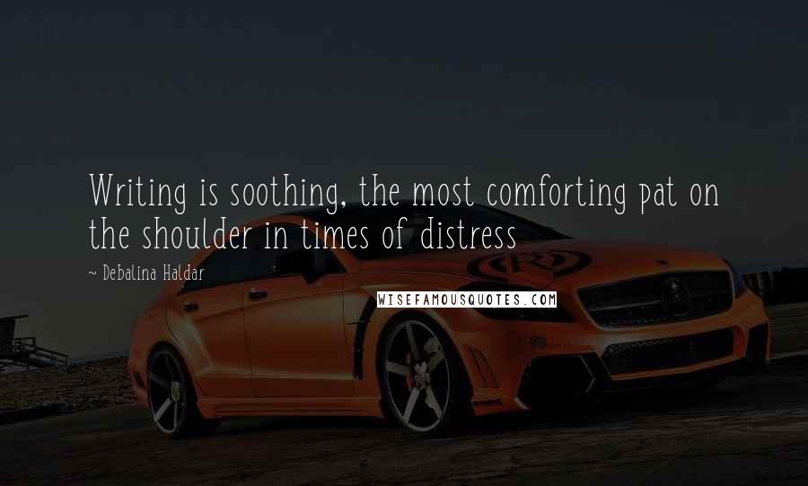 Debalina Haldar Quotes: Writing is soothing, the most comforting pat on the shoulder in times of distress