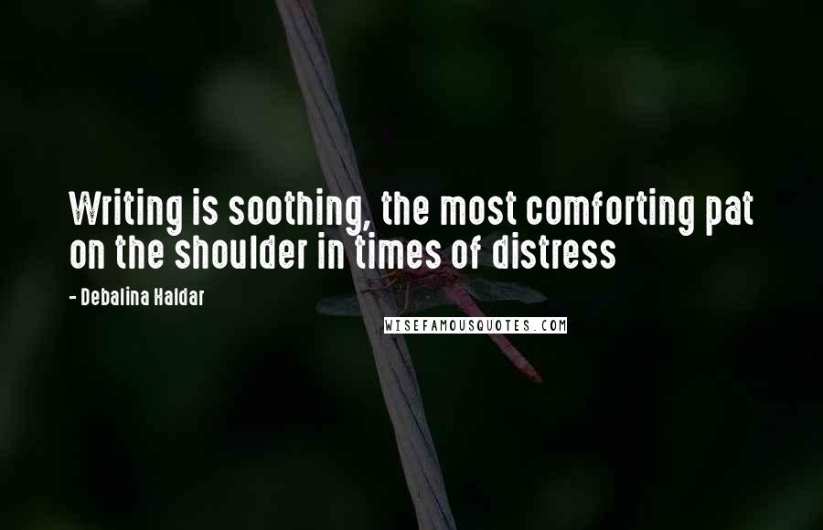 Debalina Haldar Quotes: Writing is soothing, the most comforting pat on the shoulder in times of distress