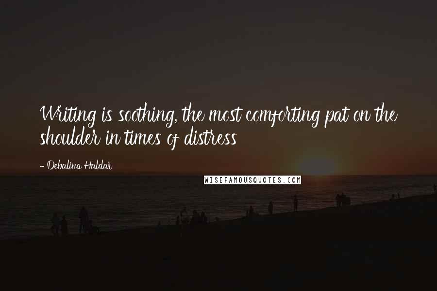 Debalina Haldar Quotes: Writing is soothing, the most comforting pat on the shoulder in times of distress