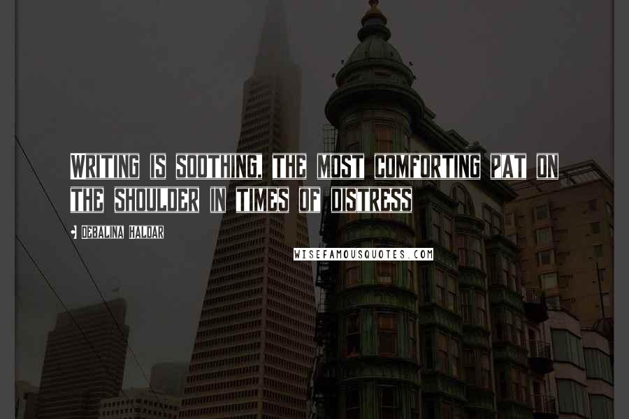 Debalina Haldar Quotes: Writing is soothing, the most comforting pat on the shoulder in times of distress