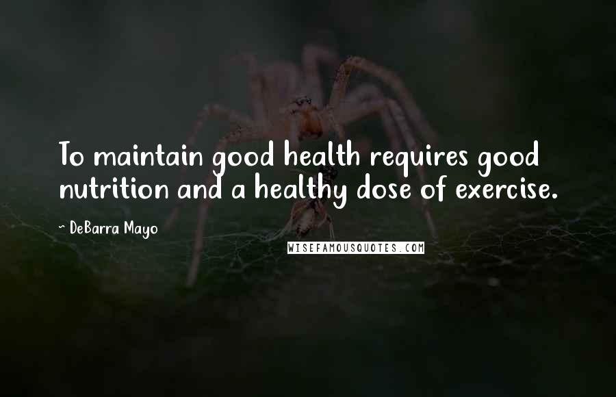 DeBarra Mayo Quotes: To maintain good health requires good nutrition and a healthy dose of exercise.