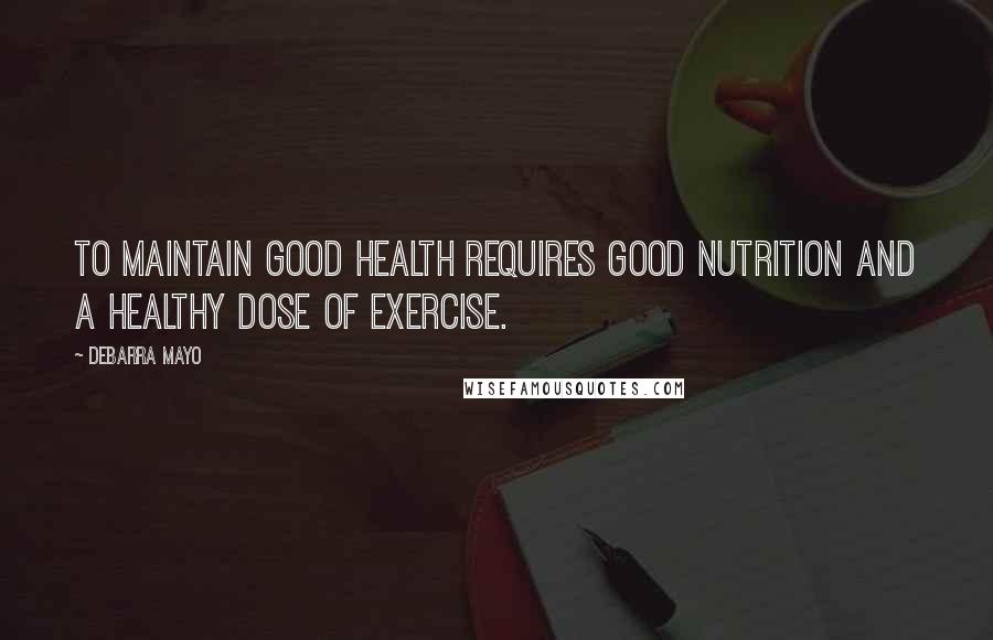 DeBarra Mayo Quotes: To maintain good health requires good nutrition and a healthy dose of exercise.