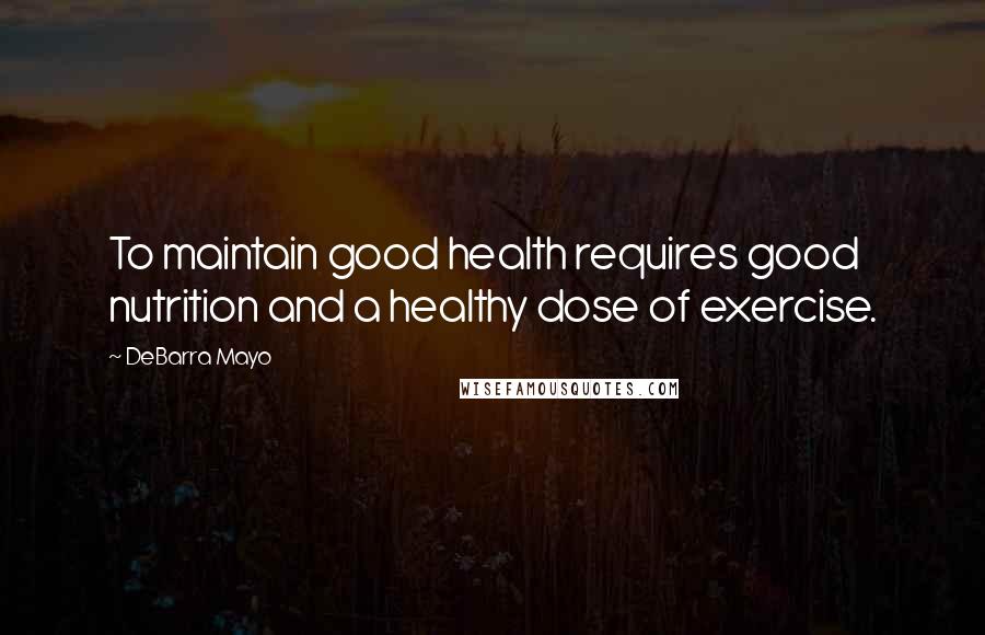 DeBarra Mayo Quotes: To maintain good health requires good nutrition and a healthy dose of exercise.