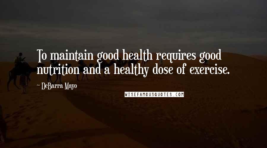 DeBarra Mayo Quotes: To maintain good health requires good nutrition and a healthy dose of exercise.
