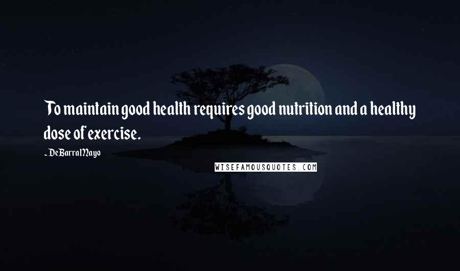 DeBarra Mayo Quotes: To maintain good health requires good nutrition and a healthy dose of exercise.