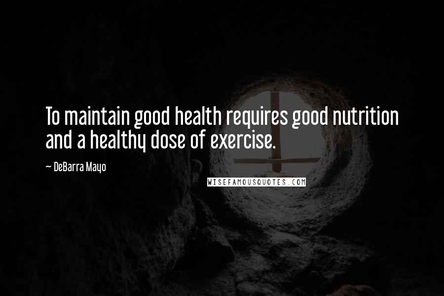 DeBarra Mayo Quotes: To maintain good health requires good nutrition and a healthy dose of exercise.