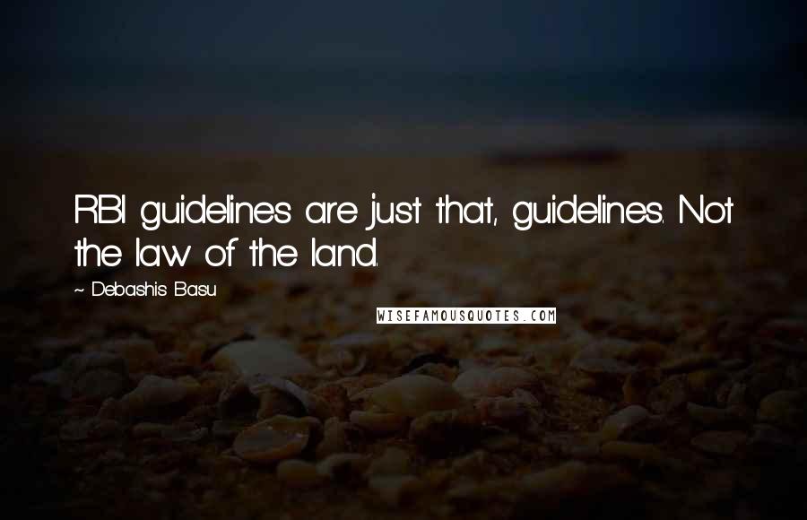 Debashis Basu Quotes: RBI guidelines are just that, guidelines. Not the law of the land.