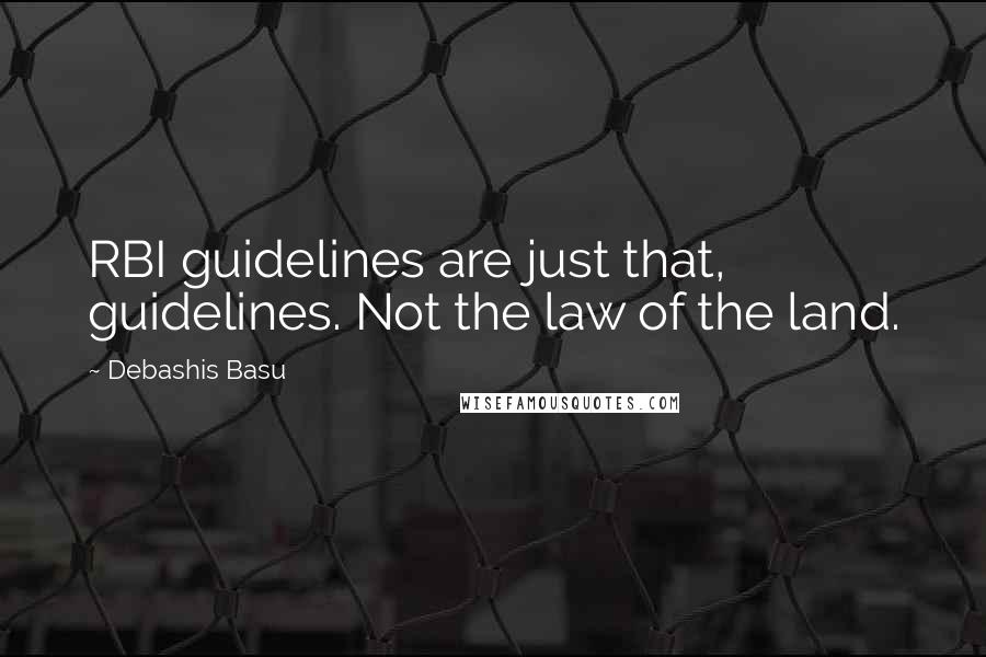 Debashis Basu Quotes: RBI guidelines are just that, guidelines. Not the law of the land.