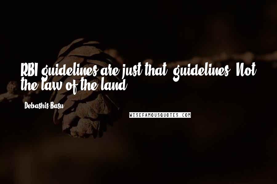 Debashis Basu Quotes: RBI guidelines are just that, guidelines. Not the law of the land.