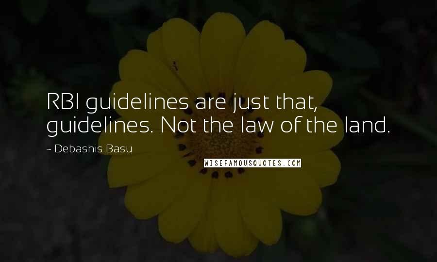 Debashis Basu Quotes: RBI guidelines are just that, guidelines. Not the law of the land.