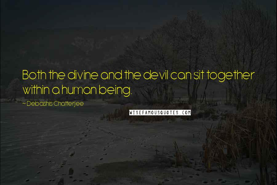 Debashis Chatterjee Quotes: Both the divine and the devil can sit together within a human being.