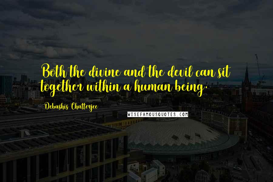 Debashis Chatterjee Quotes: Both the divine and the devil can sit together within a human being.
