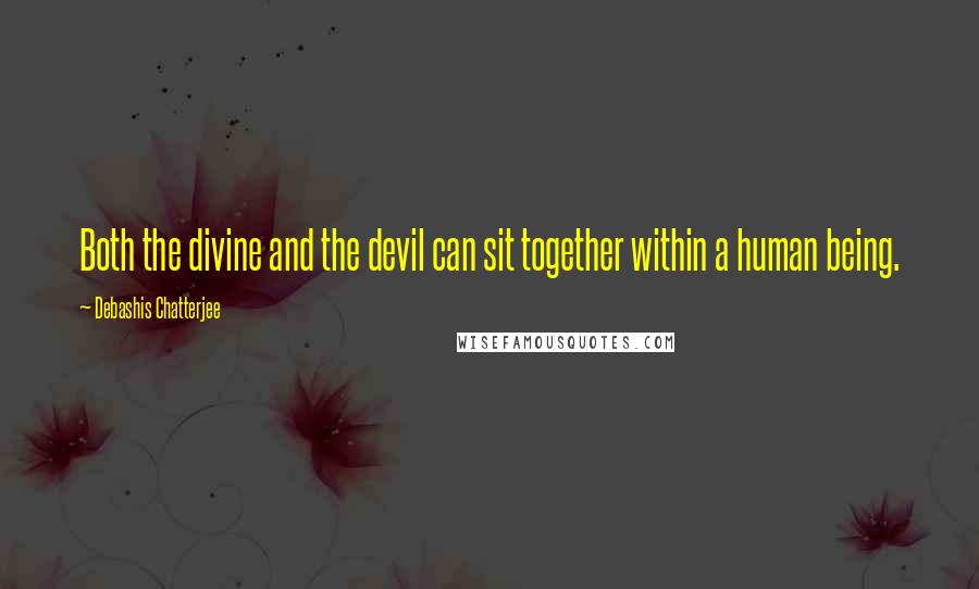 Debashis Chatterjee Quotes: Both the divine and the devil can sit together within a human being.