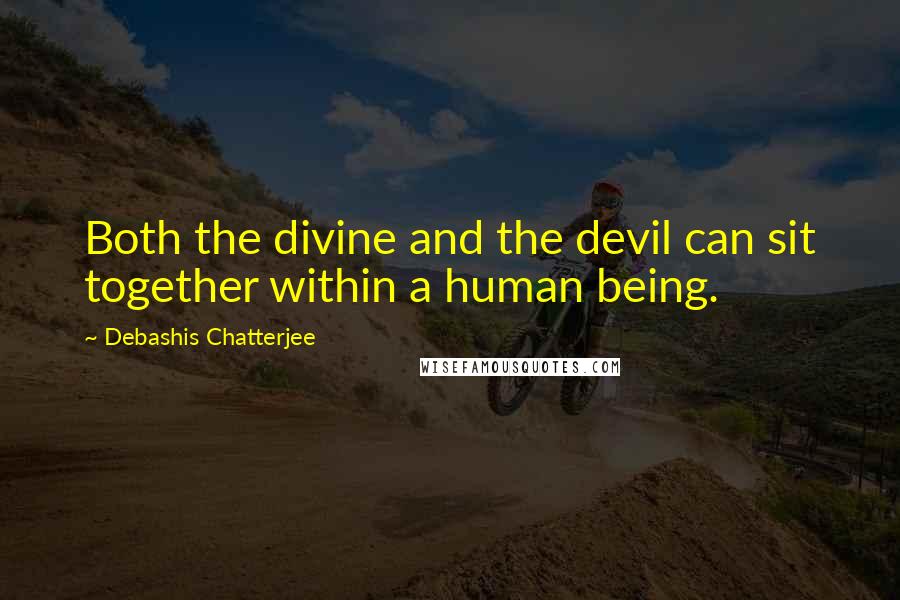 Debashis Chatterjee Quotes: Both the divine and the devil can sit together within a human being.