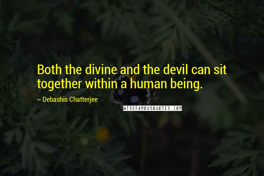 Debashis Chatterjee Quotes: Both the divine and the devil can sit together within a human being.