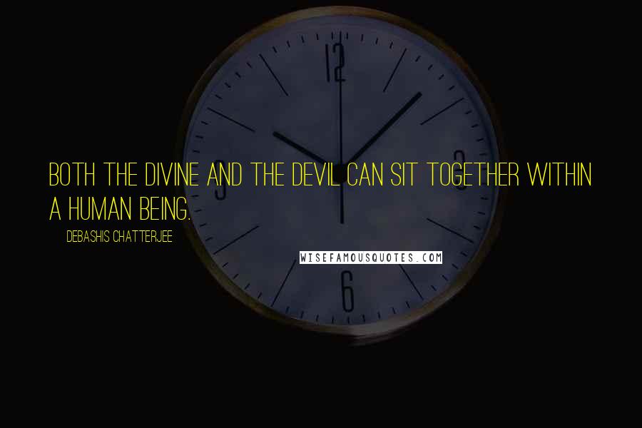 Debashis Chatterjee Quotes: Both the divine and the devil can sit together within a human being.