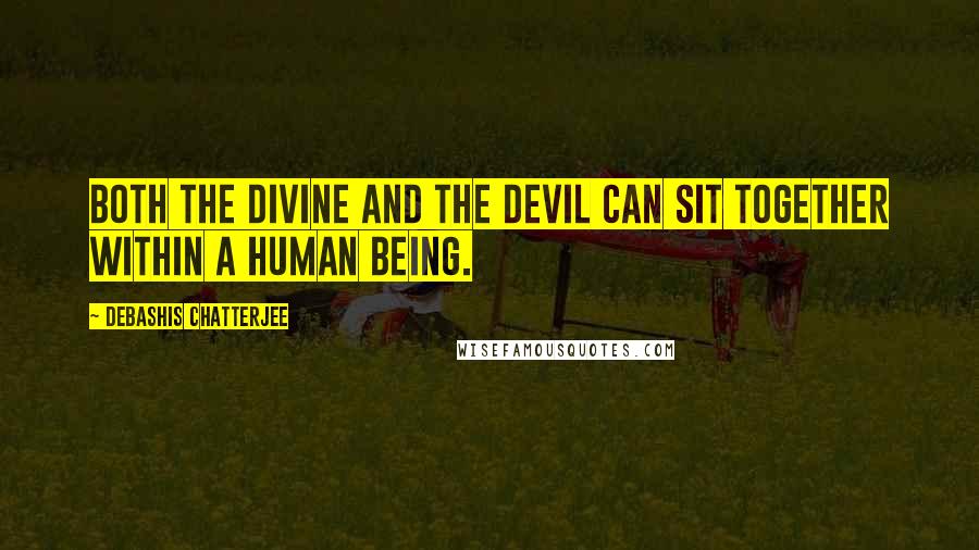 Debashis Chatterjee Quotes: Both the divine and the devil can sit together within a human being.