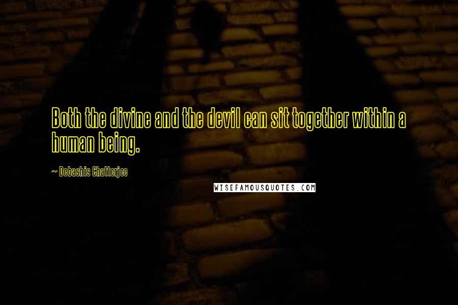 Debashis Chatterjee Quotes: Both the divine and the devil can sit together within a human being.