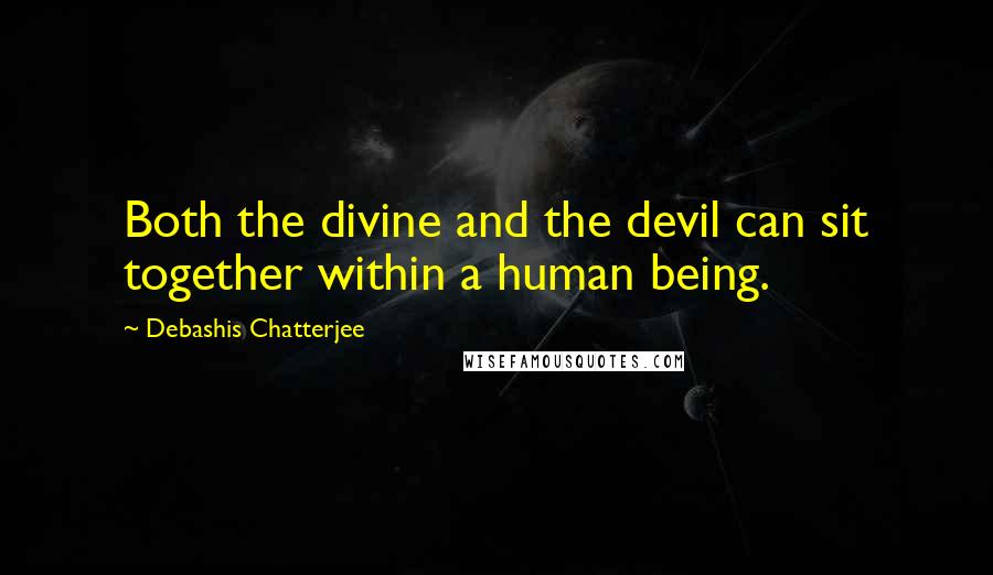 Debashis Chatterjee Quotes: Both the divine and the devil can sit together within a human being.