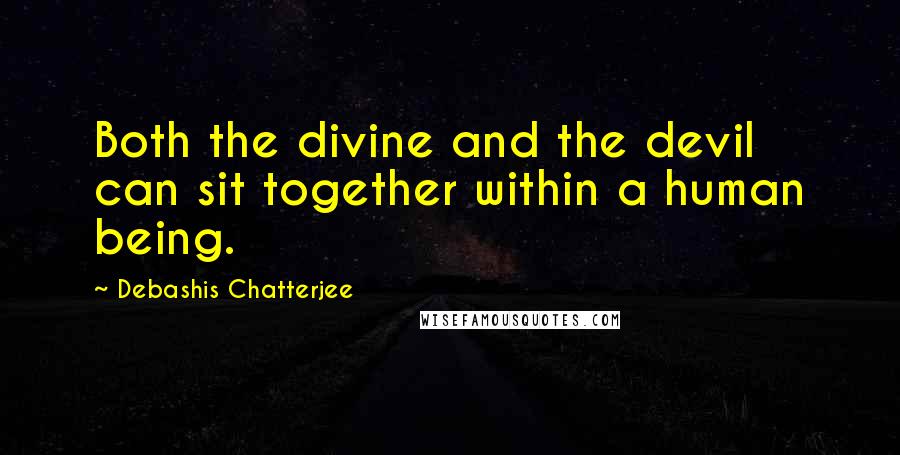 Debashis Chatterjee Quotes: Both the divine and the devil can sit together within a human being.