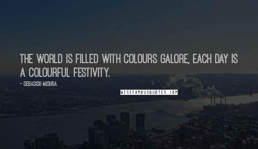 Debasish Mishra Quotes: The world is filled with colours galore, each day is a colourful festivity.