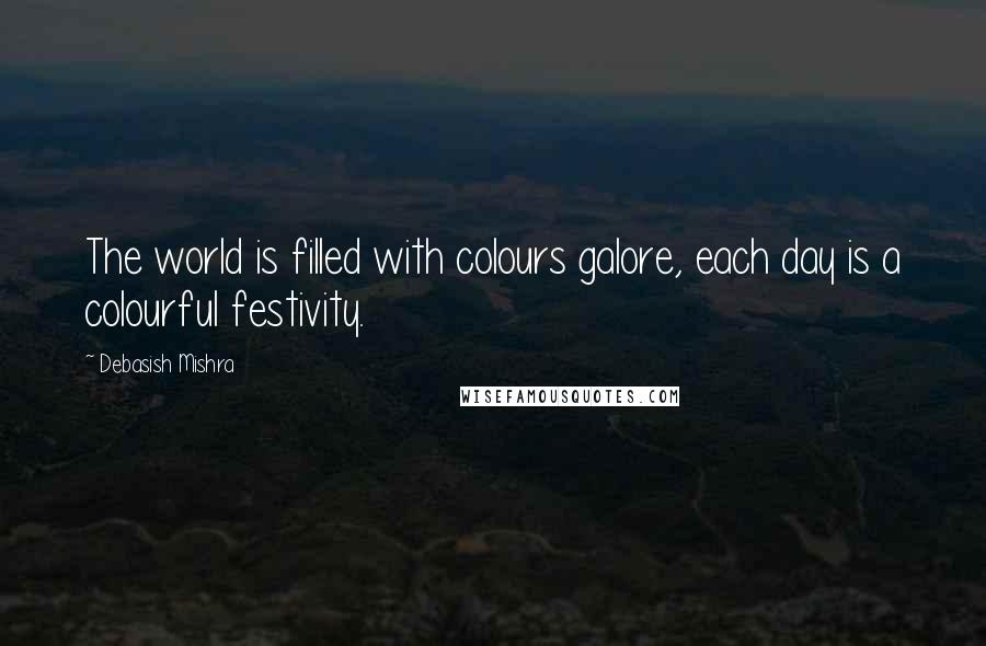 Debasish Mishra Quotes: The world is filled with colours galore, each day is a colourful festivity.