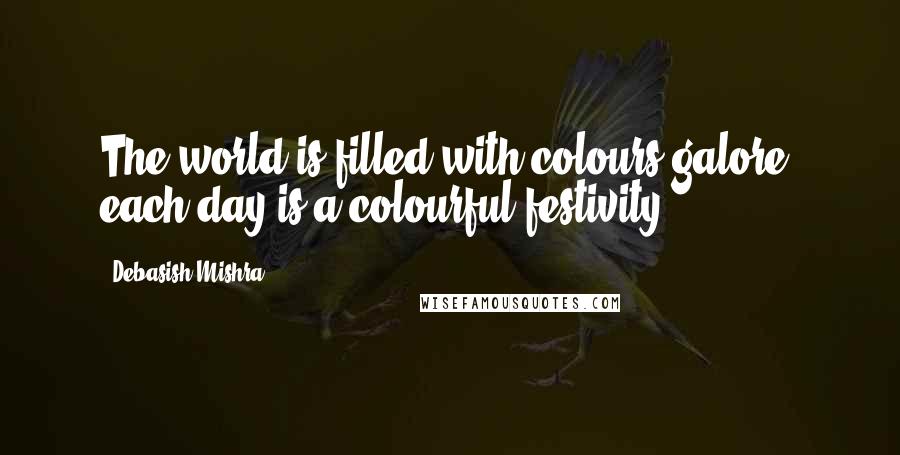 Debasish Mishra Quotes: The world is filled with colours galore, each day is a colourful festivity.