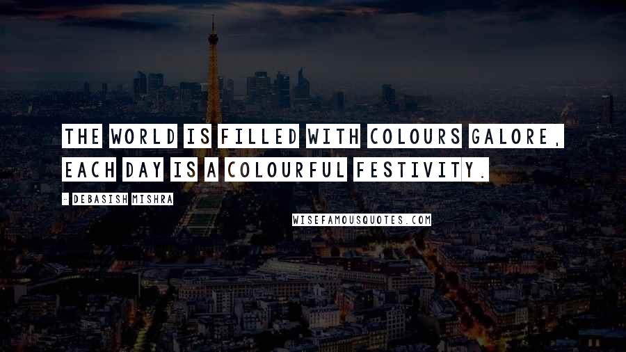 Debasish Mishra Quotes: The world is filled with colours galore, each day is a colourful festivity.