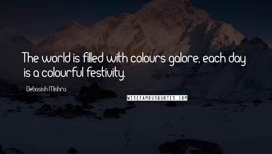 Debasish Mishra Quotes: The world is filled with colours galore, each day is a colourful festivity.