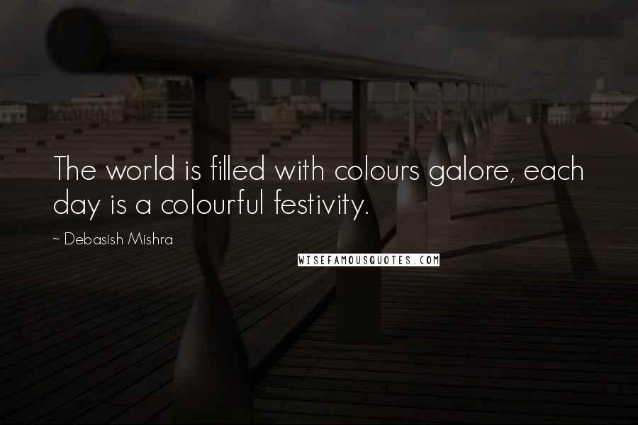 Debasish Mishra Quotes: The world is filled with colours galore, each day is a colourful festivity.