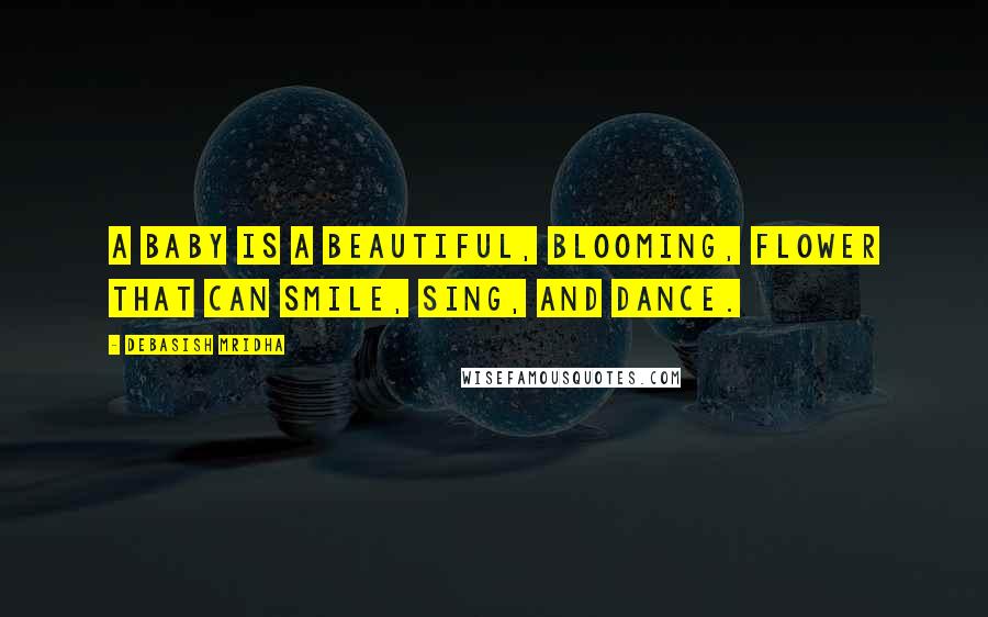 Debasish Mridha Quotes: A baby is a beautiful, blooming, flower that can smile, sing, and dance.