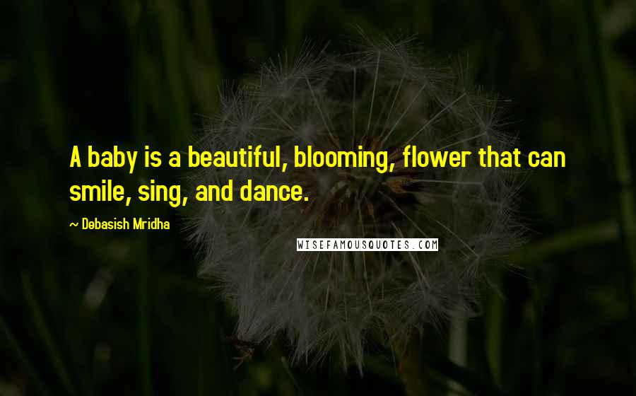 Debasish Mridha Quotes: A baby is a beautiful, blooming, flower that can smile, sing, and dance.